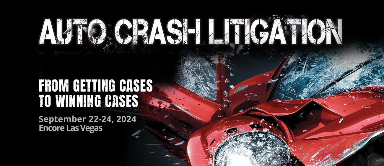 Auto Crash Litigation From Getting Cases to Winning Cases - September 22-24, 2024 at Encore Las Vegas